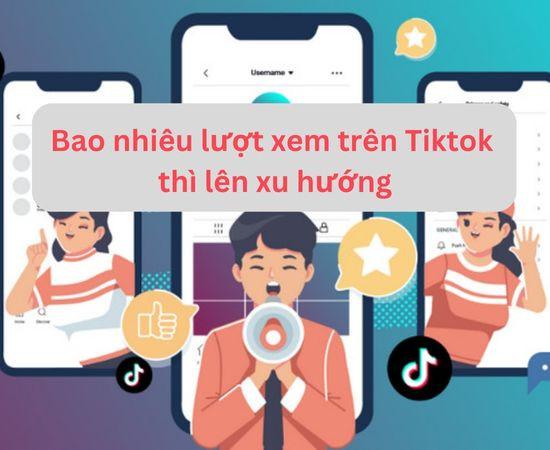 Bao nhiêu lượt xem trên TikTok thì lên xu hướng nổi bật