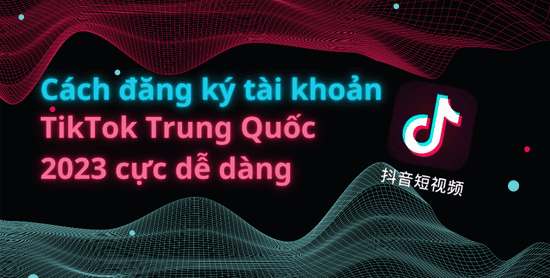 Cách đăng ký tài khoản TikTok Trung Quốc 2025 cực dễ dàng