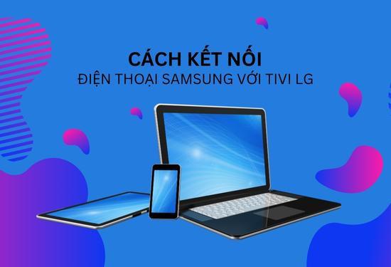 Tổng hợp cách kết nối điện thoại Samsung với Tivi LG