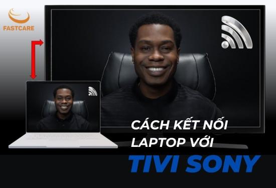 Tổng hợp các cách kết nối laptop với Tivi Sony đơn giản