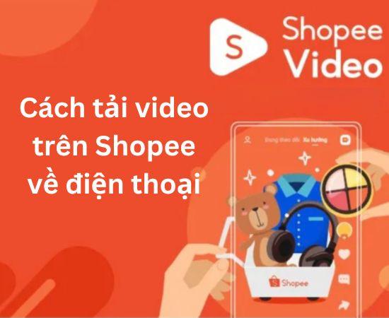 Hướng dẫn cách tải video trên Shopee về điện thoại cực dễ