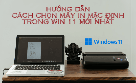 Hướng dẫn cách chọn máy in mặc định trong Win 11 mới nhất