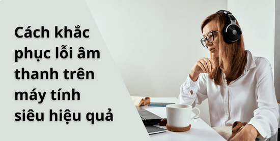 Cách sửa lỗi Laptop bị mất âm thanh nhanh, hiệu quả