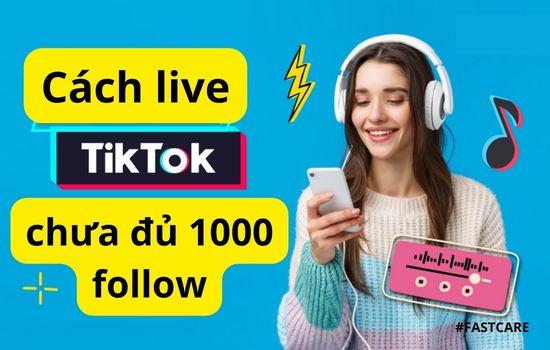Cách live TikTok khi chưa đủ 1000 followers dễ dàng nhất