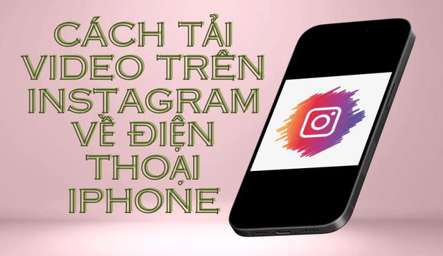Cách tải video Instagram 4k về iPhone cực dễ