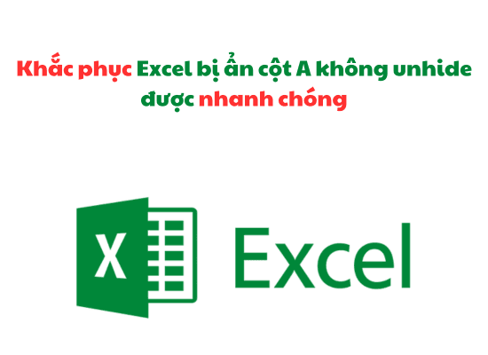 Khắc phục Excel bị ẩn cột A không unhide được nhanh chóng