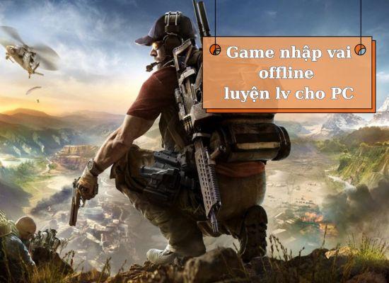 Top game nhập vai offline luyện lv cho PC nên trải nghiệm