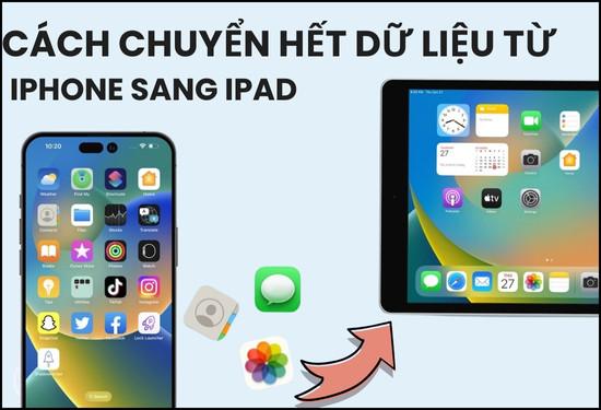 Cách chuyển hết dữ liệu từ iPhone sang iPad nhanh, đơn giản