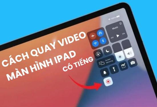 Cách quay video màn hình iPad có tiếng siêu đơn giản