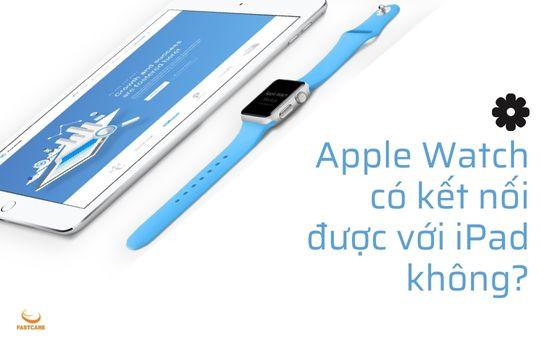 Apple Watch có kết nối được với iPad không? Giải đáp