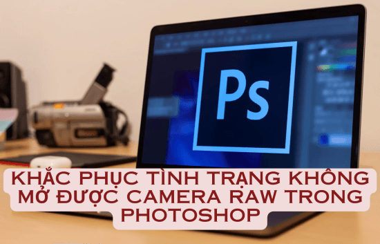 Khắc phục tình trạng không mở được Camera Raw trong Photoshop