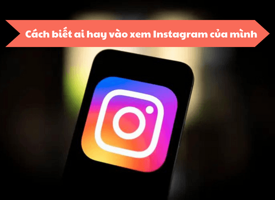 Cách biết ai hay vào xem Instagram của mình đơn giản, hiệu quả