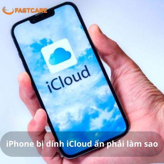 Giải đáp thắc mắc iPhone bị dính iCloud ẩn phải làm sao?