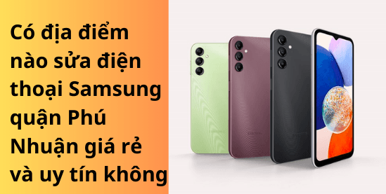 Địa điểm nào sửa điện thoại Samsung quận Phú Nhuận uy tín?