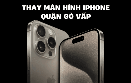 Thay màn hình iPhone quận Gò Vấp ở đâu uy tín và chất lượng