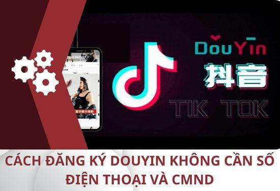 Tìm hiểu cách đăng ký Douyin không cần số điện thoại và CMND