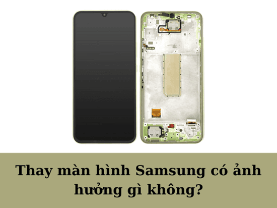 [Giải đáp]: Thay màn hình Samsung có ảnh hưởng gì không?