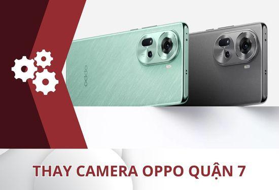 Dịch vụ thay camera Oppo quận 7 uy tín, nhận máy trong ngày