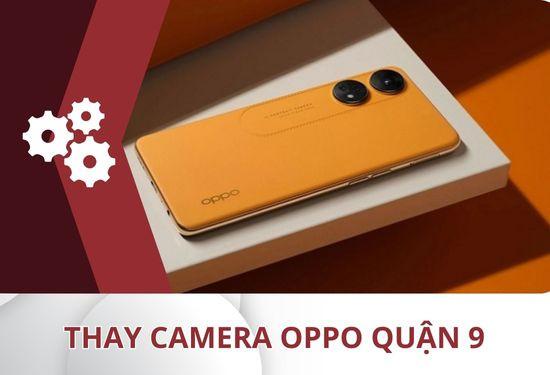Địa chỉ thay camera Oppo quận  9 uy tín và chất lượng 100%
