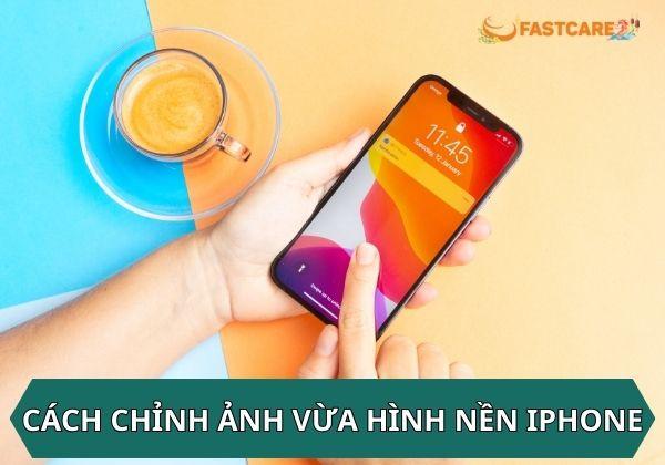 Cập nhật cách chỉnh ảnh vừa hình nền iPhone cực đơn giản