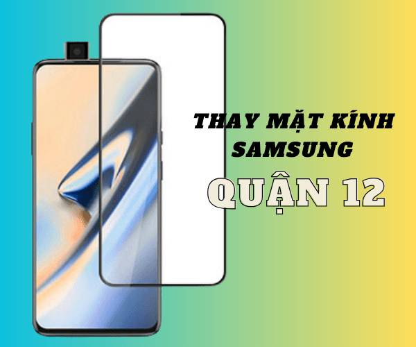 Thay mặt kính Samsung Quận 12 đảm bảo uy tín