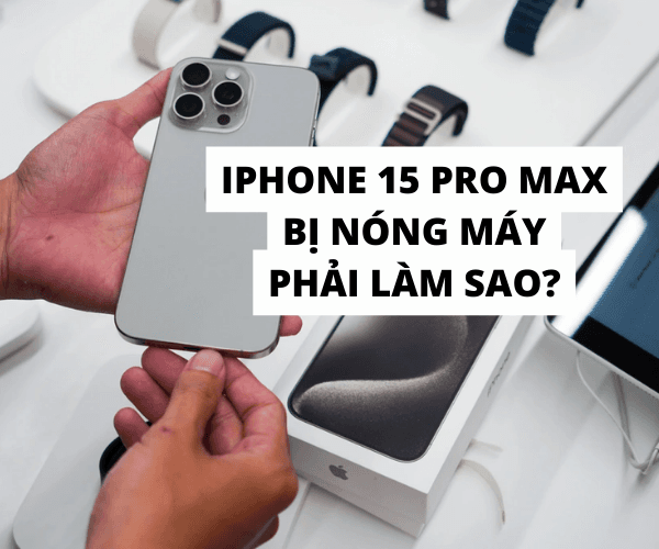 iPhone 15 Pro Max bị nóng máy, phải làm sao?