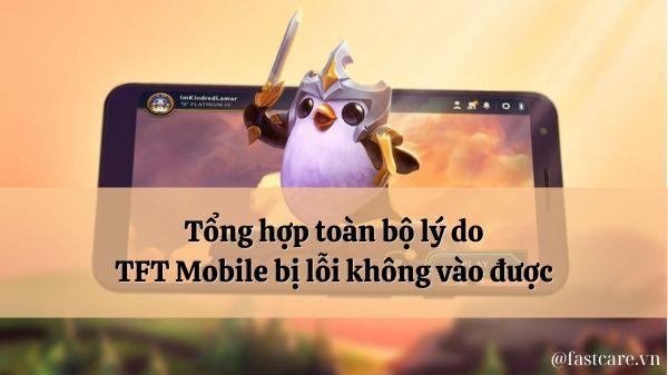 Tổng hợp toàn bộ lý do TFT Mobile bị lỗi không vào được