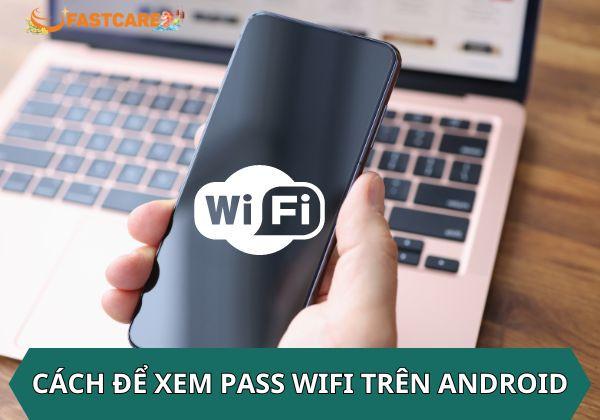Bật mí cách để xem pass Wifi trên Android cực đơn giản