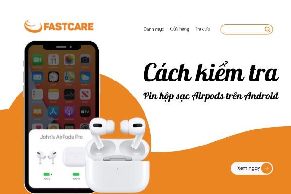 Cách kiểm tra pin hộp sạc Airpods trên Android nhanh chóng, đơn giản