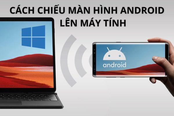 Bật mí cách chiếu màn hình Android lên máy tính đơn giản