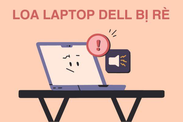 Loa laptop Dell bị rè: Nguyên nhân và giải pháp hiệu quả