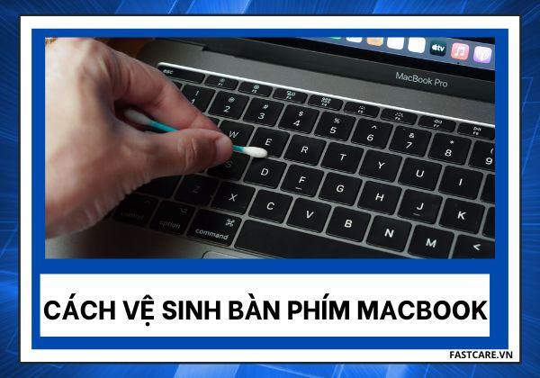 Bỏ túi ngay cách vệ sinh bàn phím Macbook đúng cách tại nhà