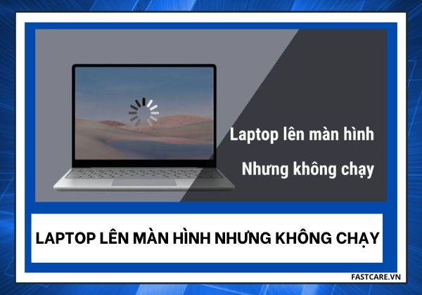 Nguyên nhân và cách sửa Laptop lên màn hình nhưng không chạy
