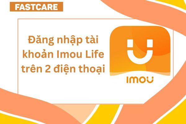 Hướng dẫn cách đăng nhập Imou Life trên 2 điện thoại chi tiết