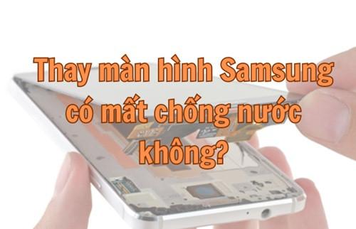 Thay màn hình Samsung có mất chống nước không?