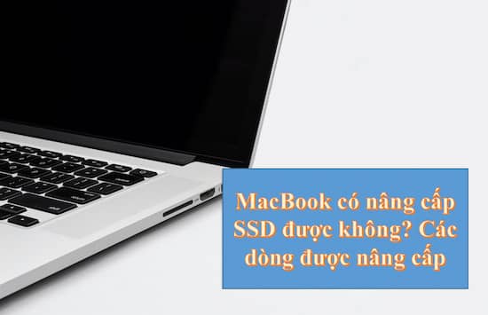 macbook có nâng cấp ssd được không, các dòng được nâng cấp macbook có nâng cấp ssd được không, các dòng được nâng cấp