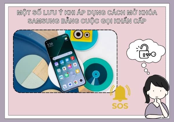 Một số lưu ý khi áp dụng cách mở khóa Samsung bằng cuộc gọi khẩn cấp Một số lưu ý khi áp dụng cách mở khóa Samsung bằng cuộc gọi khẩn cấp