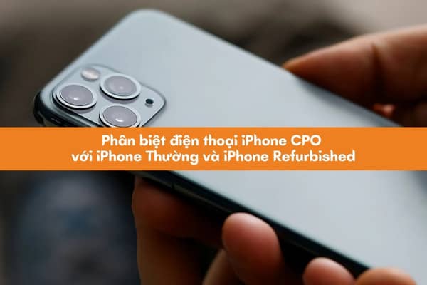 Phân biệt điện thoại iPhone CPO với iPhone thường và iPhone Refurbished Phân biệt điện thoại iPhone CPO với iPhone thường và iPhone Refurbished
